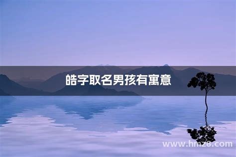 皓名字|皓字取名男孩,带皓字有寓意的男孩名字大全,含皓字好听的男孩名字